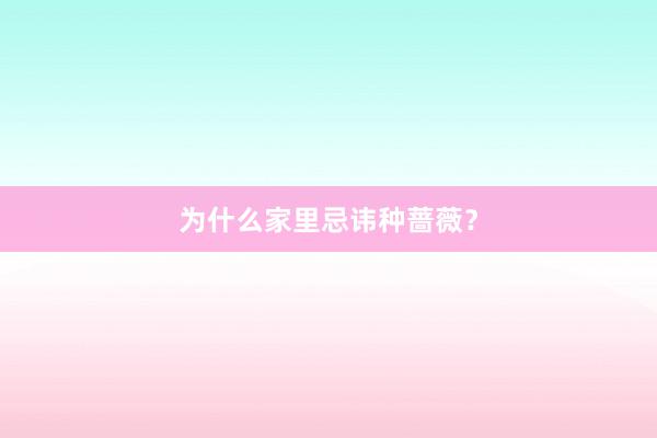 为什么家里忌讳种蔷薇？