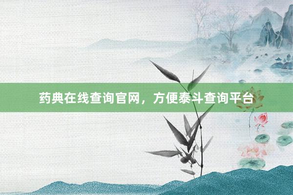 药典在线查询官网,方便泰斗查询平台
