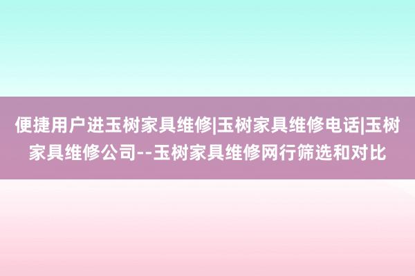便捷用户进玉树家具维修|玉树家具维修电话|玉树家具维修公司--玉树家具维修网行筛选和对比