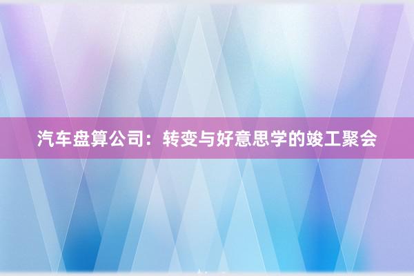 汽车盘算公司:转变与好意思学的竣工聚会