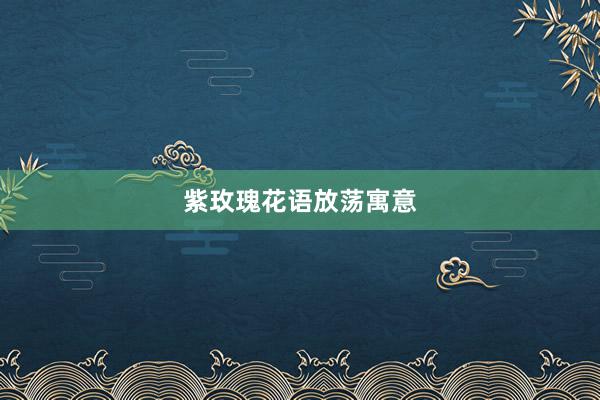 紫玫瑰花语放荡寓意