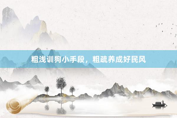 粗浅训狗小手段,粗疏养成好民风