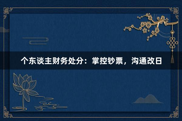 个东谈主财务处分：掌控钞票，沟通改日